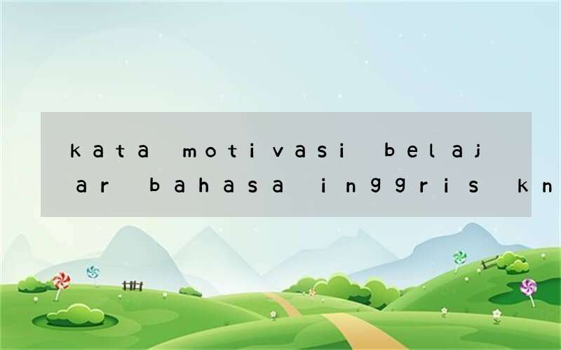 kata motivasi belajar bahasa inggris knowlodge the power